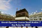Umrah Operator License Saudi Arabia: 7 Key Rules for 2025