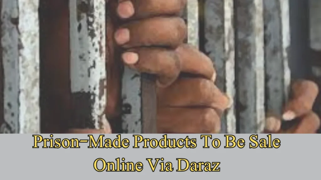 Prison-Made Products To Be Sale Online Via Daraz