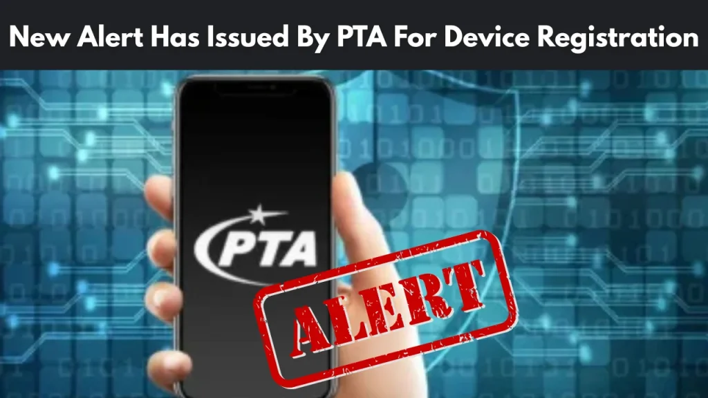 New Alert Has Issued By PTA For Device Registration